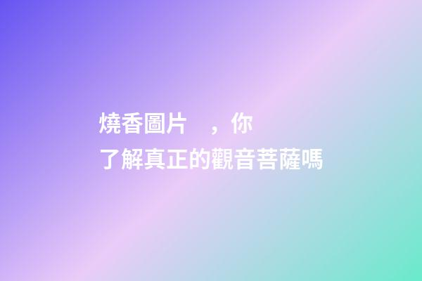 燒香圖片，你了解真正的觀音菩薩嗎